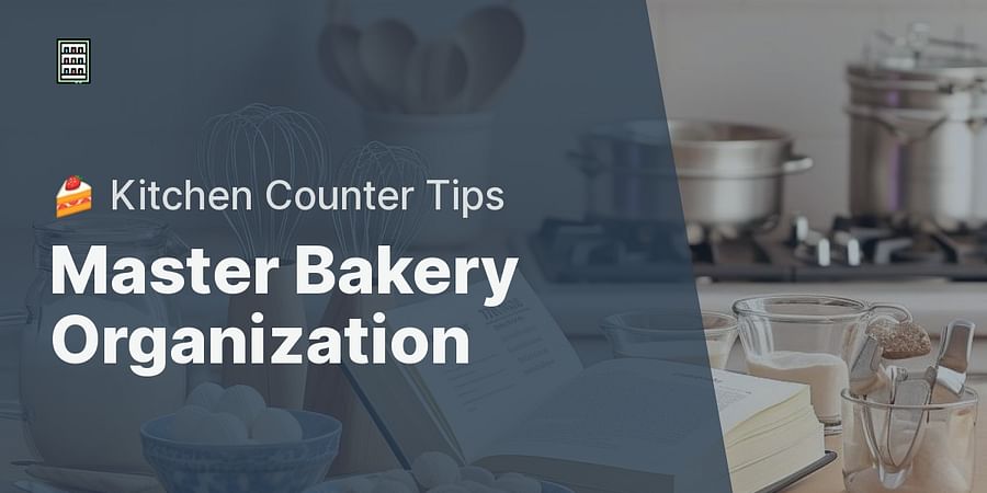 Master Bakery Organization - 🍰 Kitchen Counter Tips