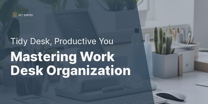 Mastering Work Desk Organization - Tidy Desk, Productive You