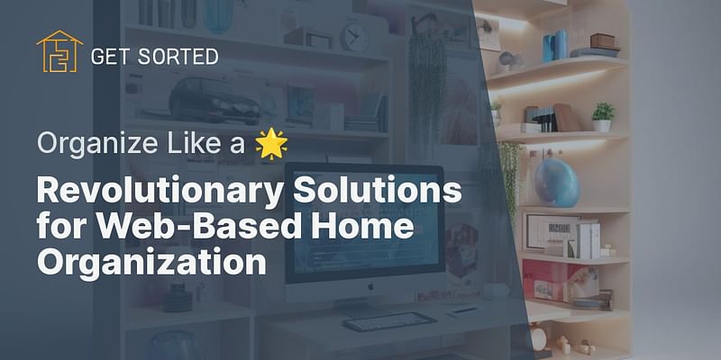 Revolutionary Solutions for Web-Based Home Organization - Organize Like a 🌟