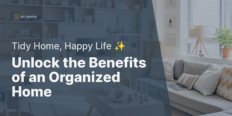 Unlock the Benefits of an Organized Home - Tidy Home, Happy Life ✨