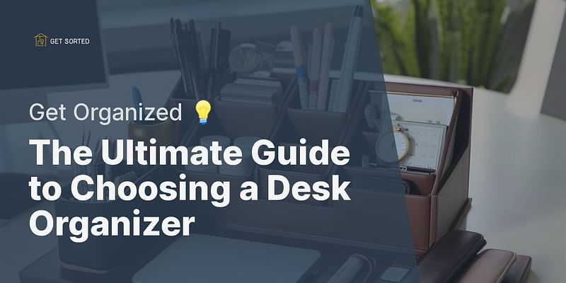 The Ultimate Guide to Choosing a Desk Organizer - Get Organized 💡