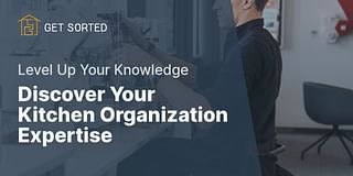 Discover Your Kitchen Organization Expertise - Level Up Your Knowledge